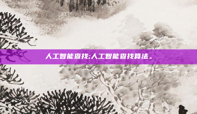 人工智能查找;人工智能查找算法。