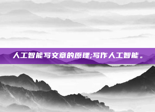 人工智能写文章的原理;写作人工智能。