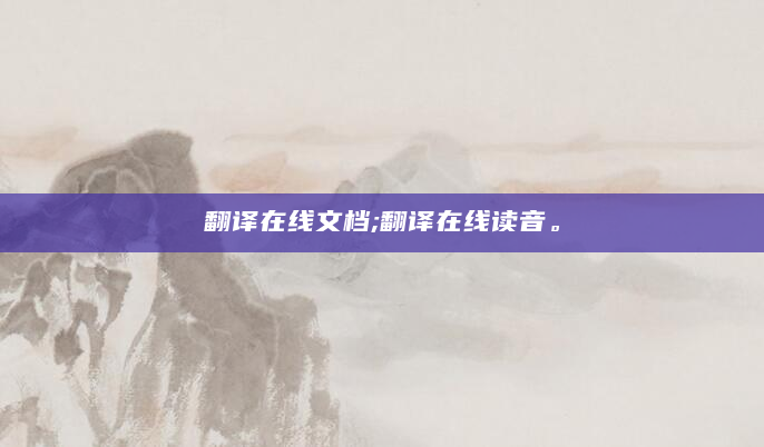 翻译在线文档;翻译在线读音。