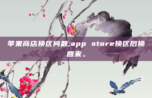 苹果商店换区问题;app store换区后换回来。