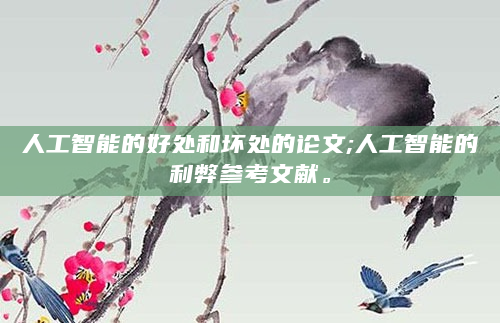 人工智能的好处和坏处的论文;人工智能的利弊参考文献。