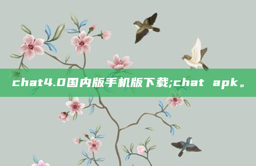 chat4.0国内版手机版下载;chat apk。
