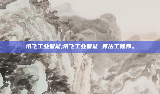讯飞工业智能;讯飞工业智能 算法工程师。