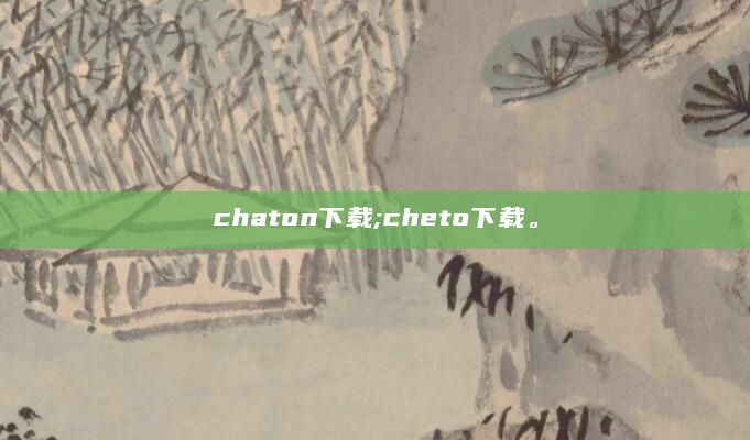 chaton下载;cheto下载。