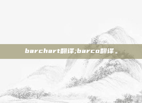 barchart翻译;barco翻译。