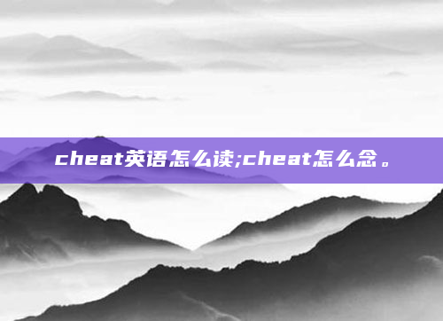 cheat英语怎么读;cheat怎么念。