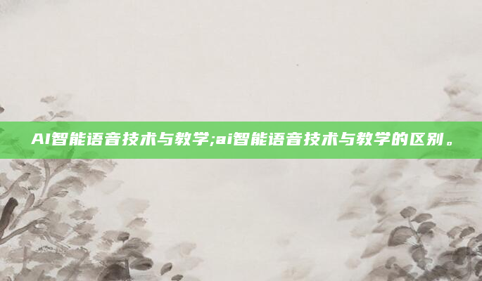 AI智能语音技术与教学;ai智能语音技术与教学的区别。