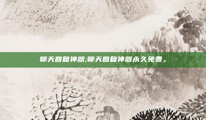 聊天回复神器;聊天回复神器永久免费。