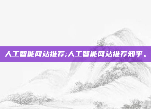 人工智能网站推荐;人工智能网站推荐知乎。