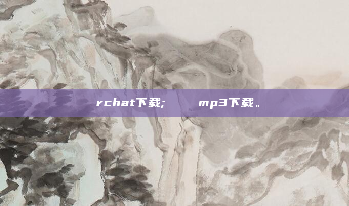 ⅴrchat下载;ファティマmp3下载。