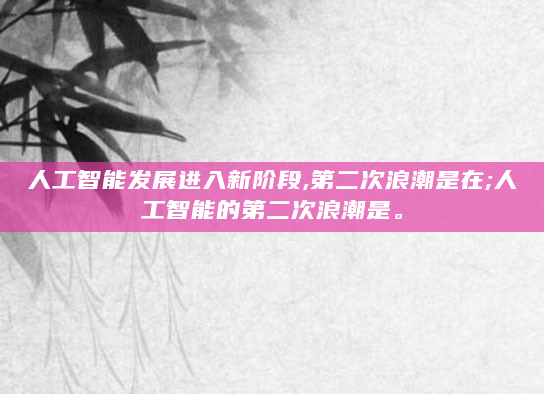 人工智能发展进入新阶段,第二次浪潮是在;人工智能的第二次浪潮是。