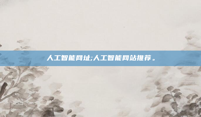 人工智能网址;人工智能网站推荐。