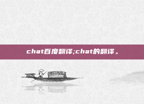 chat百度翻译;chat的翻译。