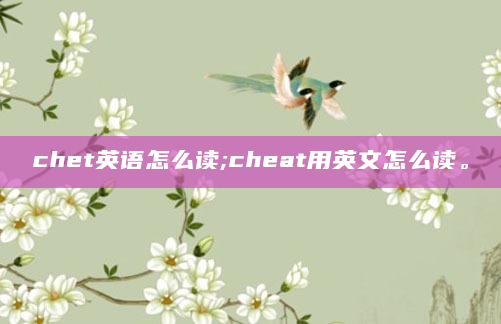 chet英语怎么读;cheat用英文怎么读。
