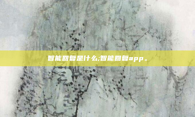 智能回复是什么;智能回复app。