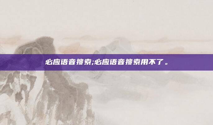 必应语音搜索;必应语音搜索用不了。
