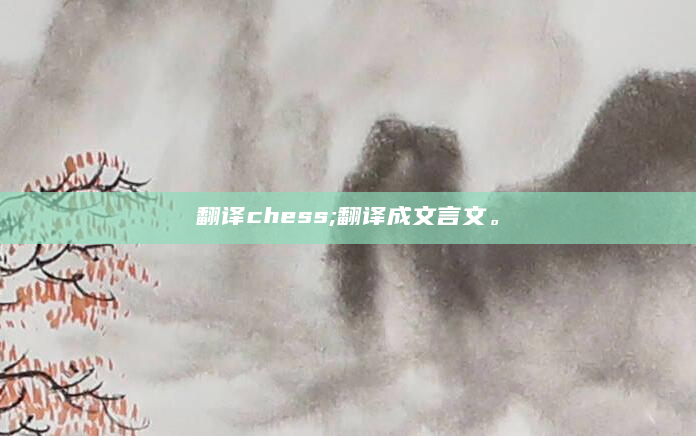 翻译chess;翻译成文言文。
