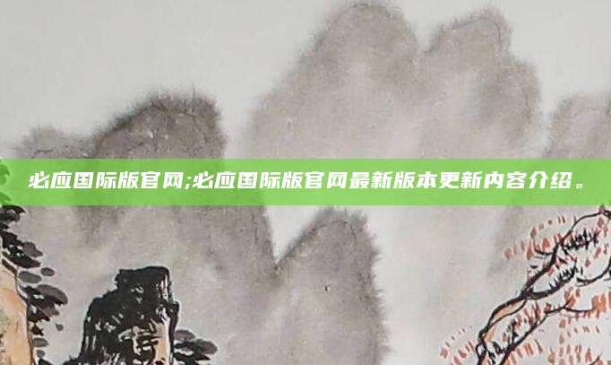 必应国际版官网;必应国际版官网最新版本更新内容介绍。