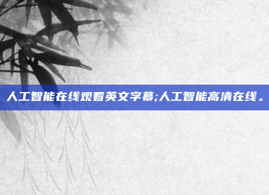 人工智能在线观看英文字幕;人工智能高清在线。
