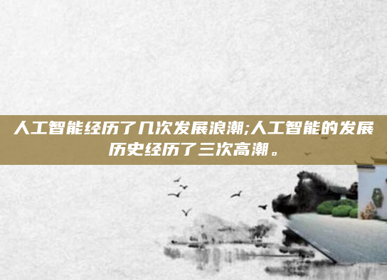 人工智能经历了几次发展浪潮;人工智能的发展历史经历了三次高潮。