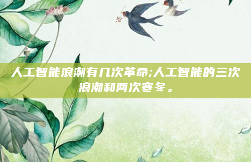 人工智能浪潮有几次革命;人工智能的三次浪潮和两次寒冬。