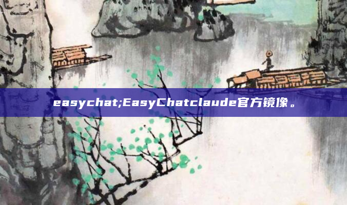 easychat;EasyChatclaude官方镜像。