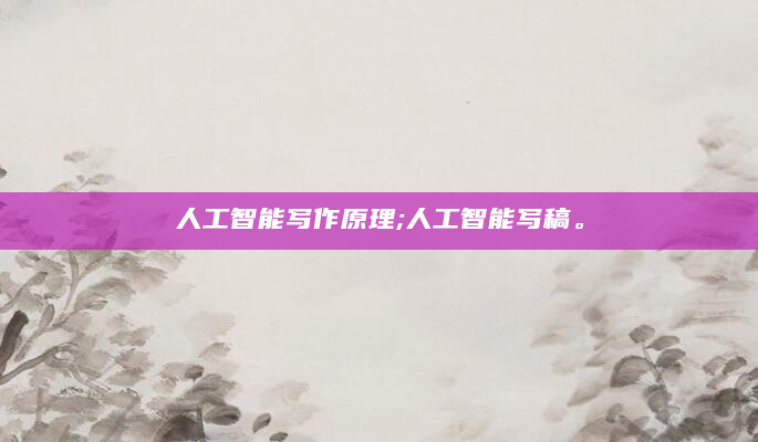 人工智能写作原理;人工智能写稿。
