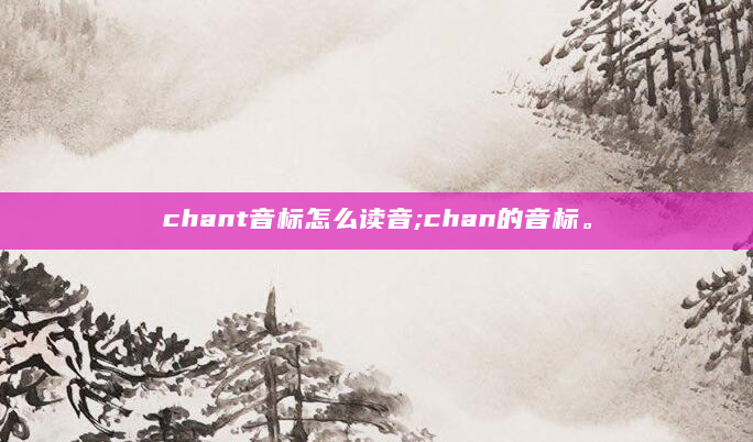 chant音标怎么读音;chan的音标。