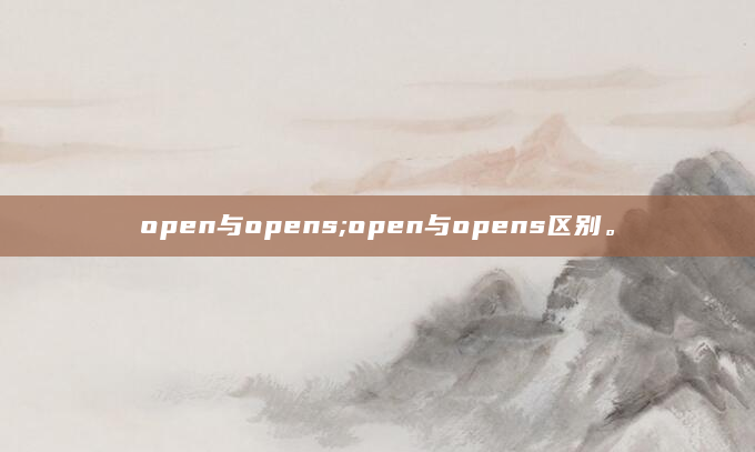 open与opens;open与opens区别。