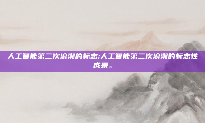 人工智能第二次浪潮的标志;人工智能第二次浪潮的标志性成果。