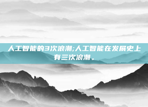 人工智能的3次浪潮;人工智能在发展史上有三次浪潮。