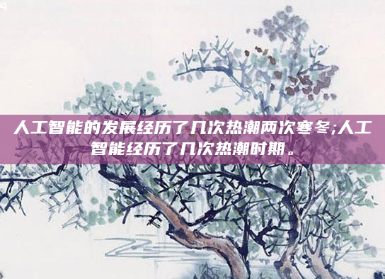人工智能的发展经历了几次热潮两次寒冬;人工智能经历了几次热潮时期。