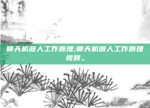 聊天机器人工作原理;聊天机器人工作原理视频。