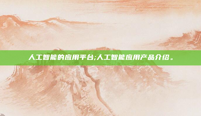 人工智能的应用平台;人工智能应用产品介绍。