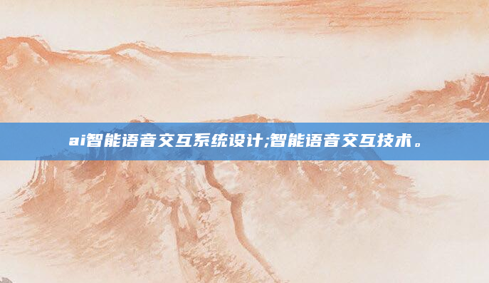 ai智能语音交互系统设计;智能语音交互技术。