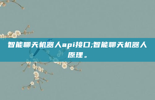 智能聊天机器人api接口;智能聊天机器人原理。