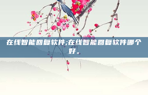 在线智能回复软件;在线智能回复软件哪个好。