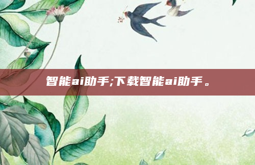 智能ai助手;下载智能ai助手。