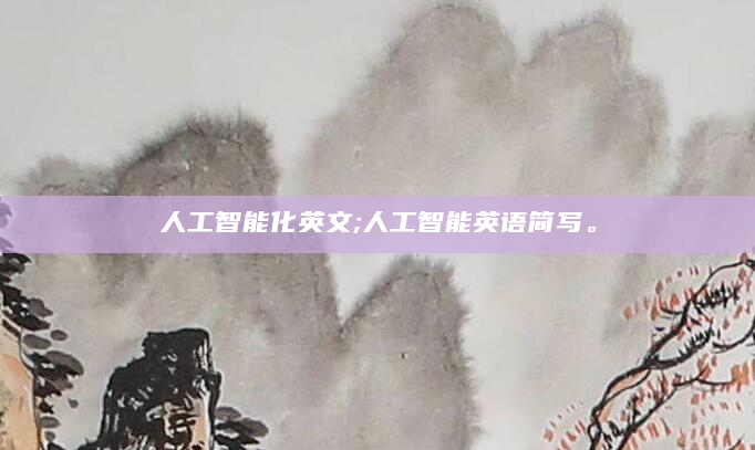人工智能化英文;人工智能英语简写。