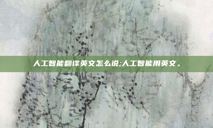 人工智能翻译英文怎么说;人工智能用英文。