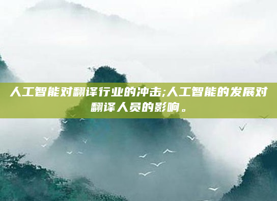 人工智能对翻译行业的冲击;人工智能的发展对翻译人员的影响。