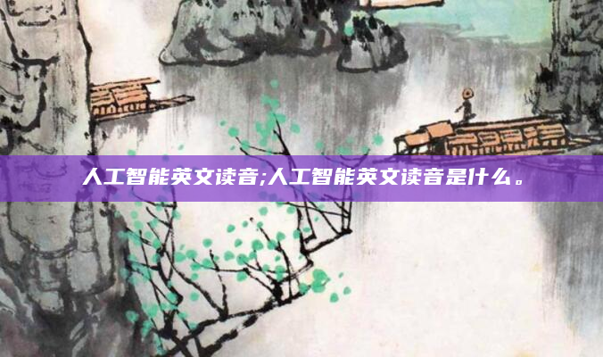 人工智能英文读音;人工智能英文读音是什么。