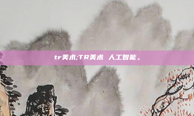 tr美术;TR美术 人工智能。