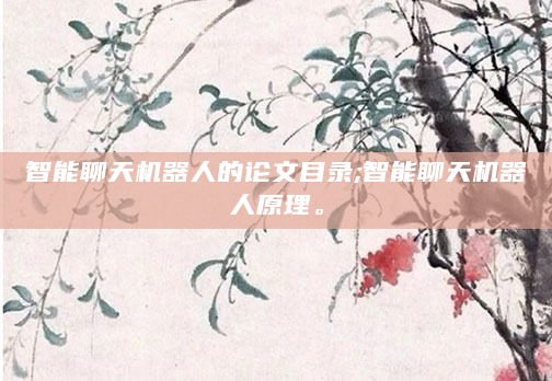 智能聊天机器人的论文目录;智能聊天机器人原理。