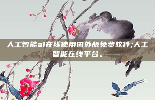 人工智能ai在线使用国外版免费软件;人工智能在线平台。