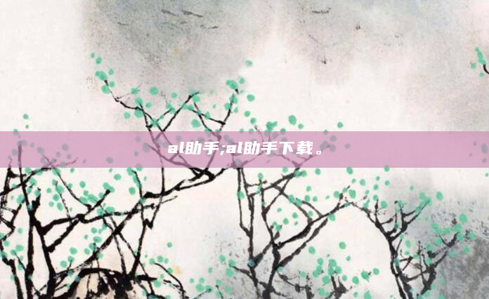 al助手;al助手下载。