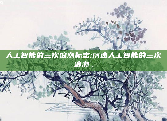 人工智能的三次浪潮标志;阐述人工智能的三次浪潮。