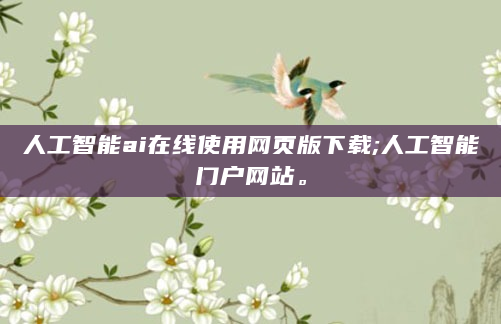 人工智能ai在线使用网页版下载;人工智能门户网站。