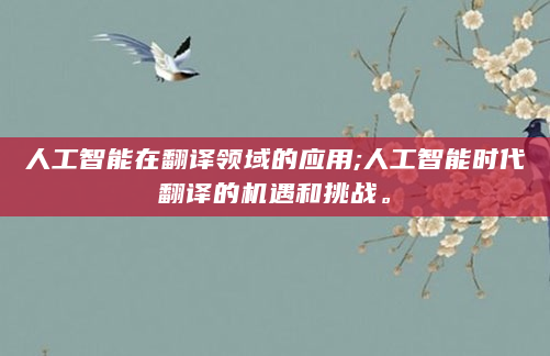 人工智能在翻译领域的应用;人工智能时代翻译的机遇和挑战。