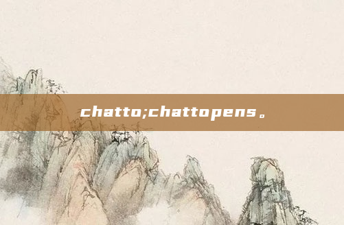 chatto;chattopens。